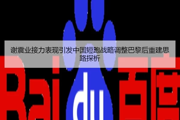 谢震业接力表现引发中国短跑战略调整巴黎后重建思路探析